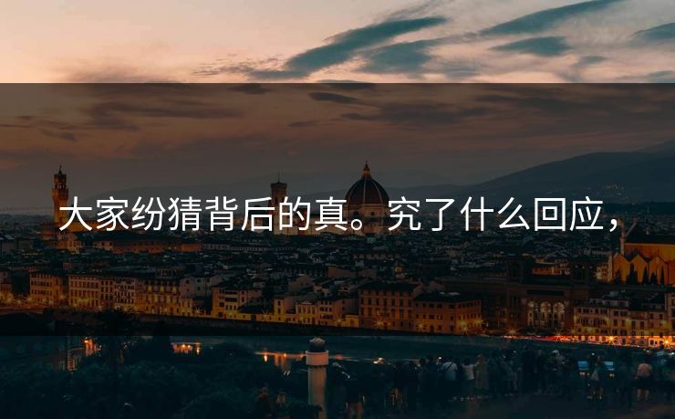 大家纷猜背后的真。究了什么回应，