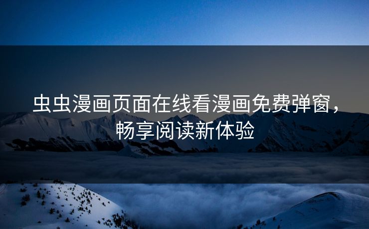 虫虫漫画页面在线看漫画免费弹窗，畅享阅读新体验