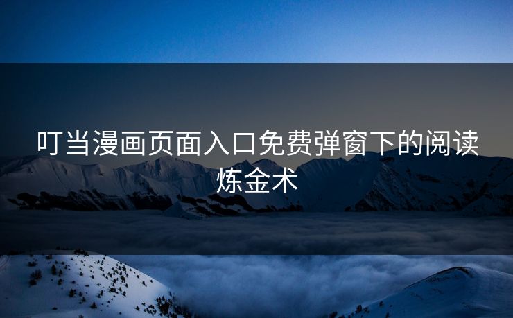 叮当漫画页面入口免费弹窗下的阅读炼金术