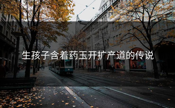 生孩子含着药玉开扩产道的传说