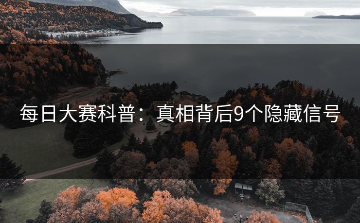 每日大赛科普：真相背后9个隐藏信号