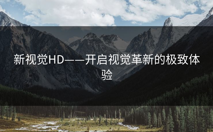 新视觉HD——开启视觉革新的极致体验