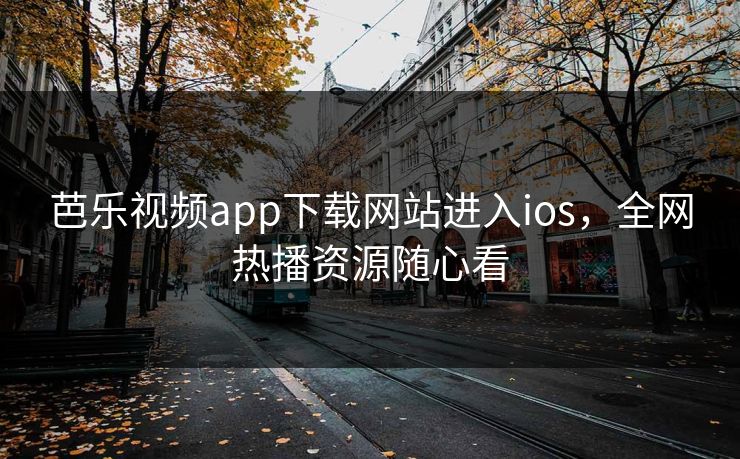 芭乐视频app下载网站进入ios，全网热播资源随心看