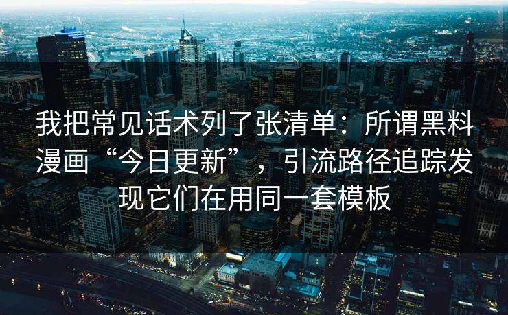我把常见话术列了张清单：所谓黑料漫画“今日更新”，引流路径追踪发现它们在用同一套模板