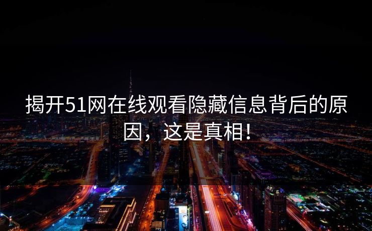 揭开51网在线观看隐藏信息背后的原因，这是真相！