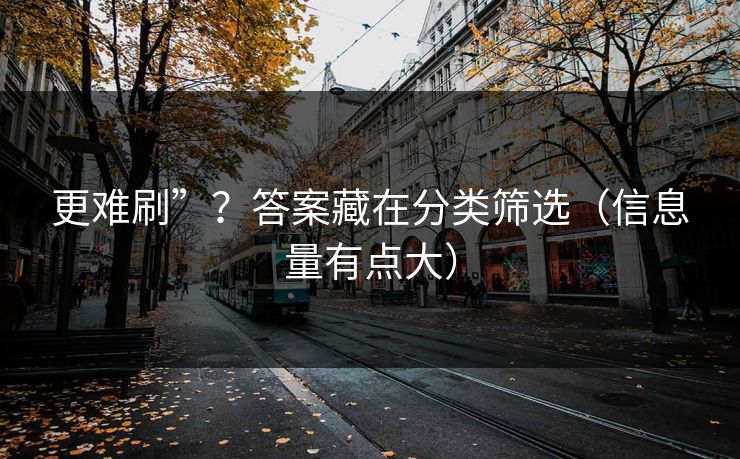 更难刷”？答案藏在分类筛选（信息量有点大）